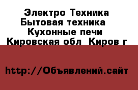 Электро-Техника Бытовая техника - Кухонные печи. Кировская обл.,Киров г.